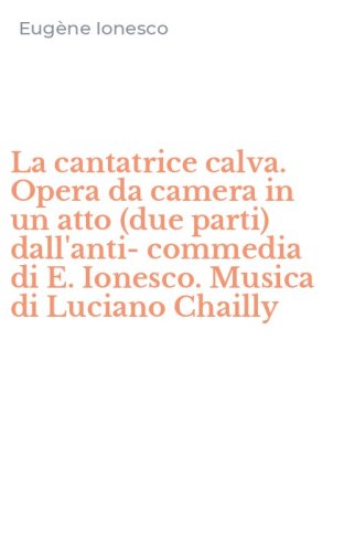 La cantatrice calva. Opera da camera in un atto (due parti) dall'anti-commedia di E. Ionesco. Musica di Luciano Chailly