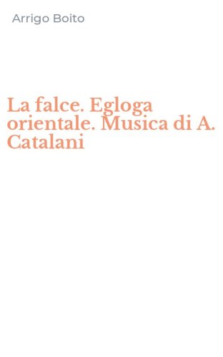 La falce. Egloga orientale. Musica di A. Catalani