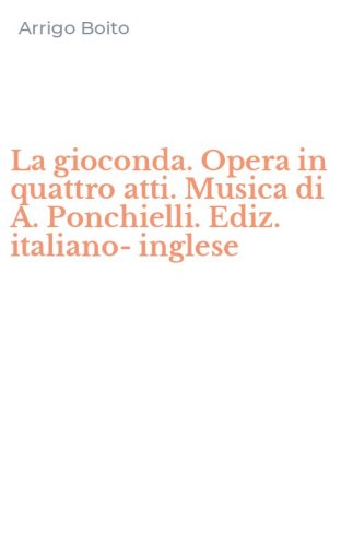 La gioconda. Opera in quattro atti. Musica di A. Ponchielli. Ediz. italiano-inglese