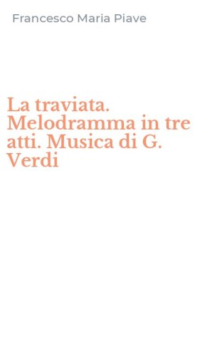La traviata. Melodramma in tre atti. Musica di G. Verdi