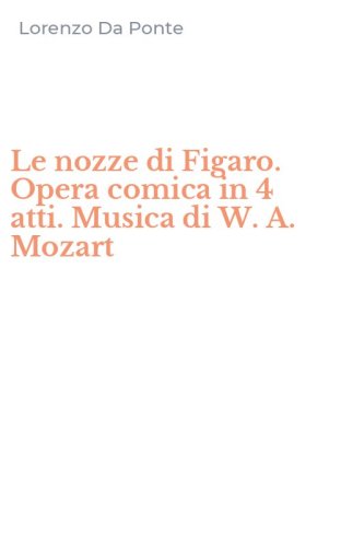 Le nozze di Figaro. Opera comica in 4 atti. Musica di W. A. Mozart