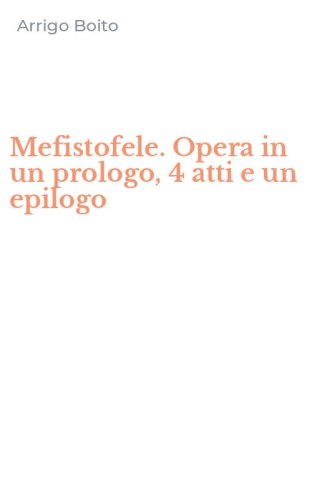 Mefistofele. Opera in un prologo, 4 atti e un epilogo