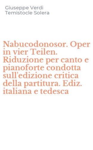 Nabucodonosor. Oper in vier Teilen. Riduzione per canto e pianoforte condotta sull'edizione critica della partitura. Ediz. italiana e tedesca