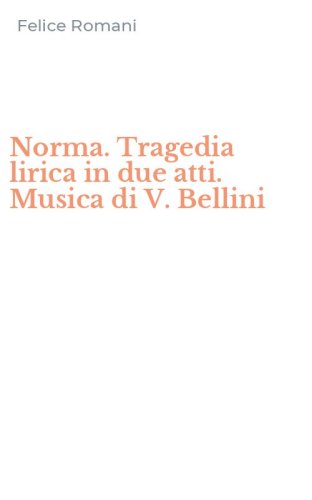 Norma. Tragedia lirica in due atti. Musica di V. Bellini