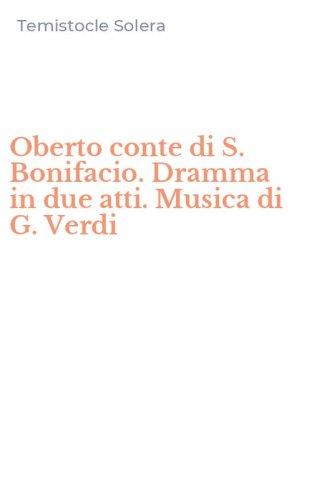 Oberto conte di S. Bonifacio. Dramma in due atti. Musica di G. Verdi