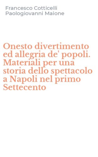 Onesto divertimento ed allegria de' popoli. Materiali per una storia dello spettacolo a Napoli nel primo Settecento