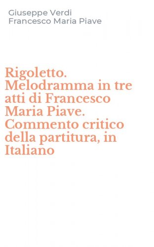 Rigoletto. Melodramma in tre atti di Francesco Maria Piave. Commento critico della partitura, in Italiano
