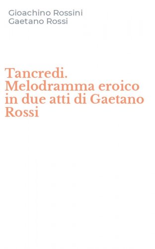 Tancredi. Melodramma eroico in due atti di Gaetano Rossi