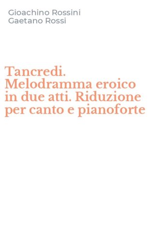 Tancredi. Melodramma eroico in due atti. Riduzione per canto e pianoforte