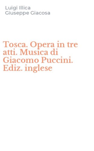 Tosca. Opera in tre atti. Musica di Giacomo Puccini. Ediz. inglese