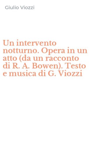 Un intervento notturno. Opera in un atto (da un racconto di R. A. Bowen). Testo e musica di G. Viozzi