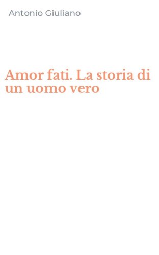 Amor fati. La storia di un uomo vero