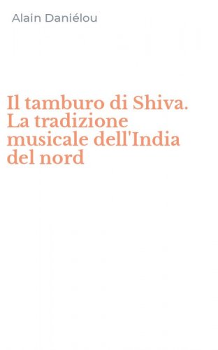 Il tamburo di Shiva. La tradizione musicale dell'India del nord
