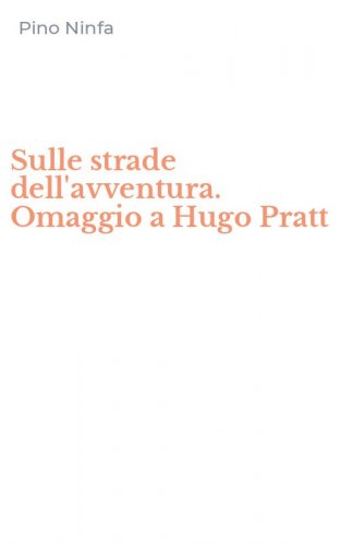 Sulle strade dell'avventura. Omaggio a Hugo Pratt