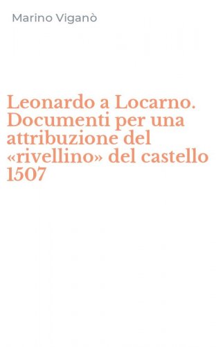 Leonardo a Locarno. Documenti per una attribuzione del &laquo;rivellino&raquo; del castello 1507