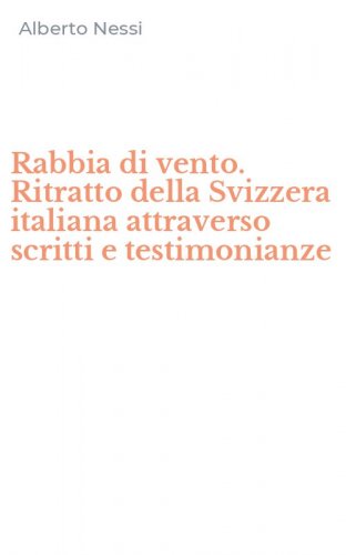 Rabbia di vento. Ritratto della Svizzera italiana attraverso scritti e testimonianze