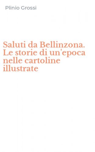 Saluti da Bellinzona. Le storie di un'epoca nelle cartoline illustrate