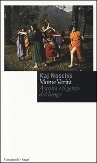 Monte verit&agrave;. Ascona e il genio del luogo