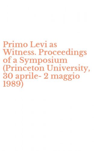 Primo Levi as Witness. Proceedings of a Symposium (Princeton University, 30 aprile-2 maggio 1989)