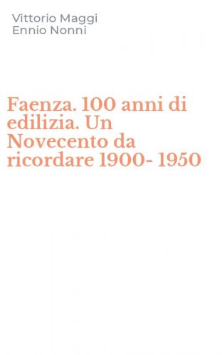 Faenza. 100 anni di edilizia. Un Novecento da ricordare 1900-1950