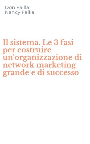 Il sistema. Le 3 fasi per costruire un'organizzazione di network marketing grande e di successo