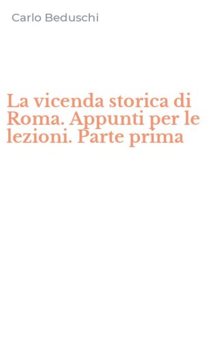La vicenda storica di Roma. Appunti per le lezioni. Parte prima