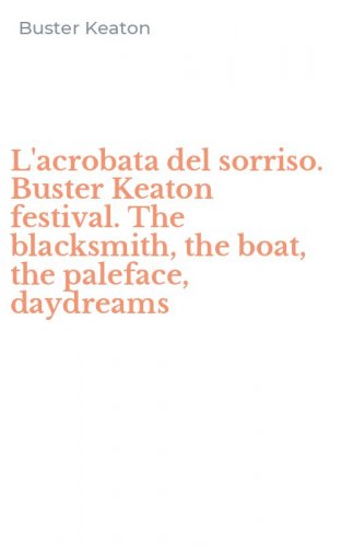 L'acrobata del sorriso. Buster Keaton festival. The blacksmith, the boat, the paleface, daydreams