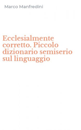 Ecclesialmente corretto. Piccolo dizionario semiserio sul linguaggio