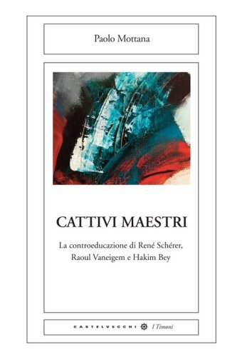 Cattivi maestri. La controeducazione di Ren&eacute; Sch&eacute;rer, Raoul Vaneigem e Hakim Bey