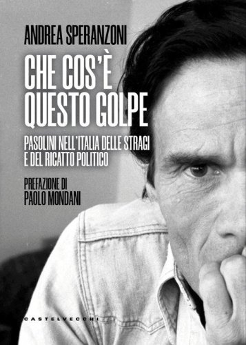 Che cos'&egrave; questo golpe? Pasolini nell'Italia delle stragi e del ricatto politico