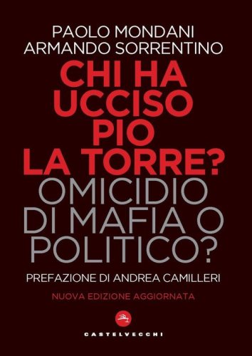 Chi ha ucciso Pio La Torre? Omicidio di mafia o politico? La verit&agrave; sulla morte del pi&ugrave; importante dirigente comunista assassinato in Italia