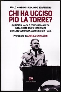 Chi ha ucciso Pio La Torre? Omicidio di mafia o politico? La verit&agrave; sulla morte del pi&ugrave; importante dirigente comunista assassinato in Italia