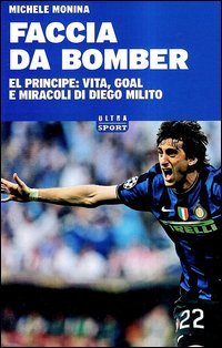 Faccia da bomber. Diego Alberto Milito: la vita e i gol di un &laquo;principe&raquo; del calcio