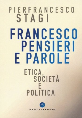 Francesco, pensieri e parole. Etica, societ&agrave; e politica