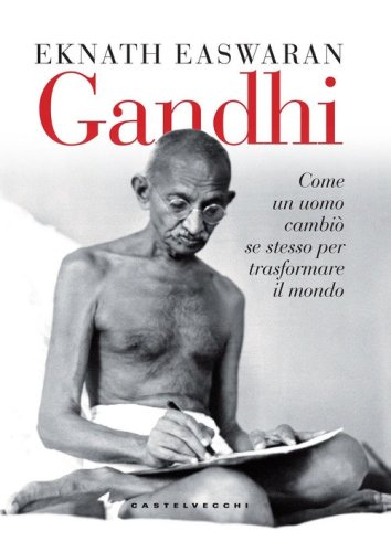Gandhi. Come un uomo cambi&ograve; se stesso per trasformare il mondo