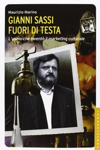 Gianni Sassi. Fuori di testa. L'uomo che invent&ograve; il marketing culturale