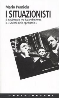I situazionisti. Il movimento che ha profetizzato la &laquo;Societ&agrave; dello spettacolo&raquo;