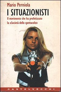 I situazionisti. Il movimento che ha profetizzato la &laquo;Societ&agrave; dello spettacolo&raquo;
