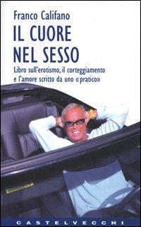 Il cuore nel sesso. Libro sull'erotismo, il corteggiamento e l'amore scritto da uno &laquo;Pratico&raquo;