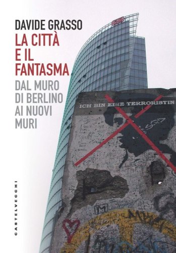 La citt&agrave; e il fantasma. Dal muro di Berlino ai nuovi muri