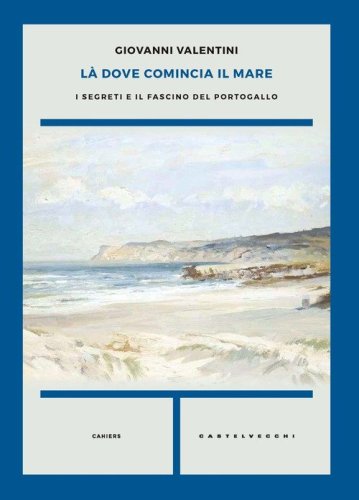 L&agrave;&nbsp;dove comincia il mare. I segreti e il fascino del Portogallo