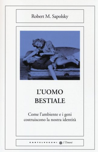 L'uomo bestiale. Come l'ambiente e i geni costruiscono la nostra identit&agrave;