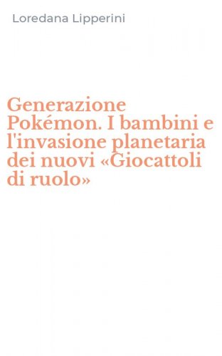 Generazione Pok&eacute;mon. I bambini e l'invasione planetaria dei nuovi &laquo;Giocattoli di ruolo&raquo;