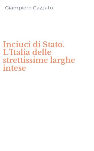 Inciuci di Stato. L'Italia delle strettissime larghe intese