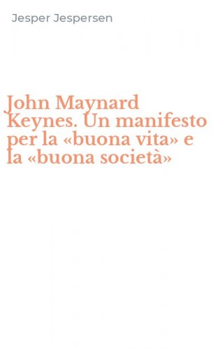 John Maynard Keynes. Un manifesto per la &laquo;buona vita&raquo; e la &laquo;buona societ&agrave;&raquo;
