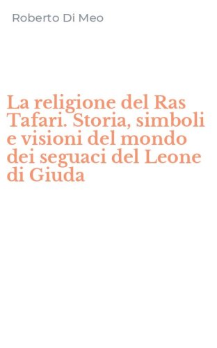 La religione del Ras Tafari. Storia, simboli e visioni del mondo dei seguaci del Leone di Giuda