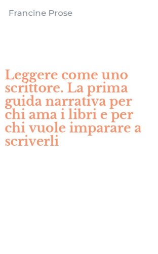 Leggere come uno scrittore. La prima guida narrativa per chi ama i libri e per chi vuole imparare a scriverli