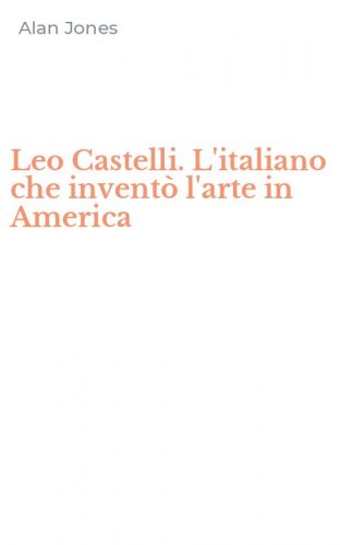 Leo Castelli. L'italiano che invent&ograve; l'arte in America