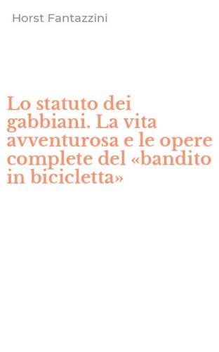 Lo statuto dei gabbiani. La vita avventurosa e le opere complete del &laquo;bandito in bicicletta&raquo;