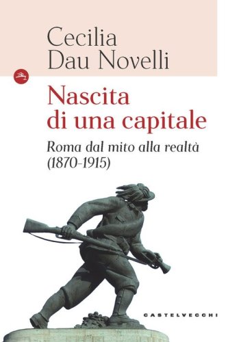 Nascita di una capitale. Roma dal mito alla realt&agrave; (1870-1915)